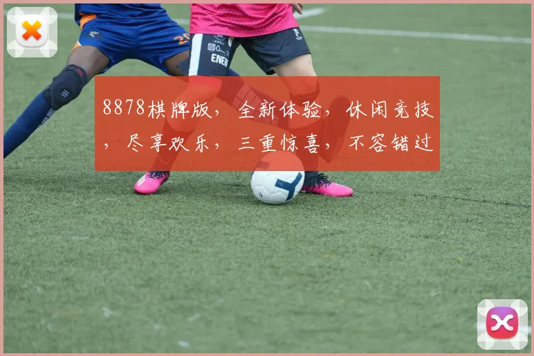 8878棋牌版，全新体验，休闲竞技，尽享欢乐，三重惊喜，不容错过，