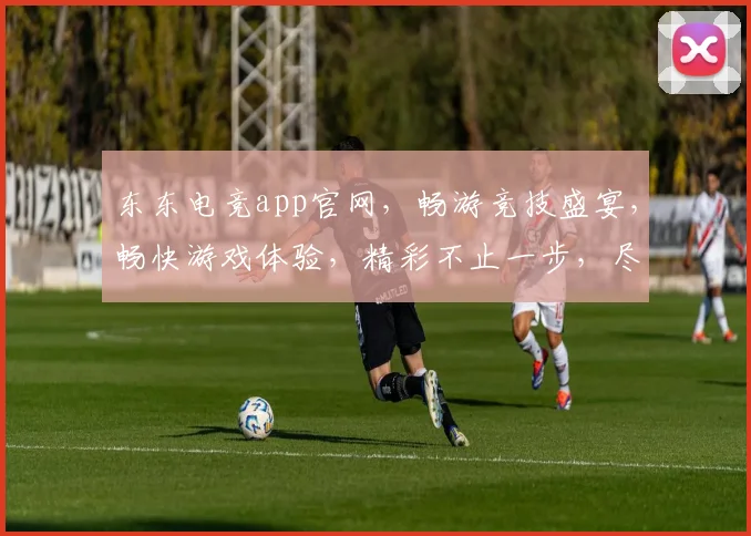 东东电竞app官网,畅游竞技盛宴,畅快游戏体验,精彩不止一步,尽在东东电竞