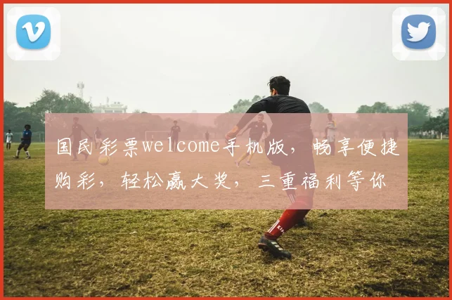 国民彩票welcome手机版,畅享便捷购彩,轻松赢大奖,三重福利等你来